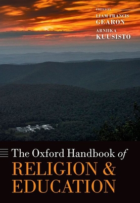 The Oxford Handbook of Religion and Education - Gearon, Liam Francis (Editor), and Kuusisto, Arniika (Editor)