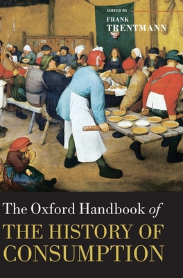 The Oxford Handbook of the History of Consumption - Trentmann, Frank (Editor)