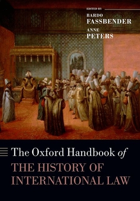 The Oxford Handbook of the History of International Law - Fassbender, Bardo (Editor), and Peters, Anne (Editor), and Peter, Simone (Editor)