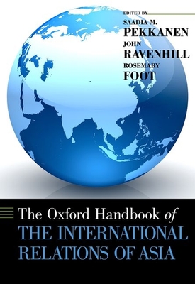 The Oxford Handbook of the International Relations of Asia - Pekkanen, Saadia M (Editor), and Ravenhill, John (Editor), and Foot, Rosemary (Editor)