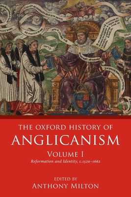 The Oxford History of Anglicanism, Volume I: Reformation and Identity c.1520-1662 - Milton, Anthony (Editor)