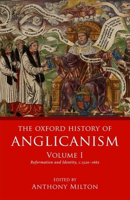 The Oxford History of Anglicanism, Volume I: Reformation and Identity c.1520-1662 - Milton, Anthony (Editor)