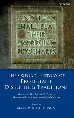 The Oxford History of Protestant Dissenting Traditions, Volume V: The Twentieth Century: Themes and Variations in a Global Context - Hutchinson, Mark P. (Editor)