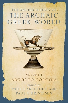 The Oxford History of the Archaic Greek World: Volume I: Argos to Corcyra - Cartledge, Paul (Editor), and Christesen, Paul (Editor)