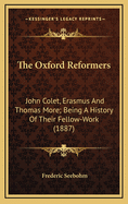 The Oxford Reformers: John Colet, Erasmus, and Thomas More, Being a History of Their Fellow-Work