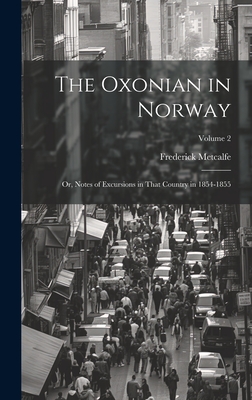 The Oxonian in Norway: Or, Notes of Excursions in That Country in 1854-1855; Volume 2 - Metcalfe, Frederick