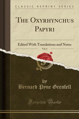 The Oxyrhynchus Papyri, Vol. 6: Edited with Translations and Notes (Classic Reprint) - Grenfell, Bernard Pyne