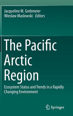 The Pacific Arctic Region: Ecosystem Status and Trends in a Rapidly Changing Environment - Grebmeier, Jacqueline M. (Editor), and Maslowski, Wieslaw (Editor)