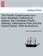 The Pacific Coast Scenic Tour: From Southern California to Alaska, the Canadian Pacific Railway, Yellowstone Park and the Grand Caon