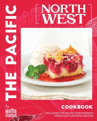 The Pacific Northwest Cookbook: Exploring the Pacific Northwest's Fresh and Flavorful Recipes - Stanford, Martha