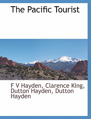 The Pacific Tourist - Hayden, F V, and King, Clarence, and Hayden, Dutton
