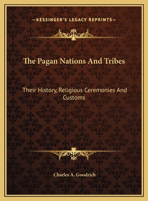 The Pagan Nations And Tribes: Their History, Religious Ceremonies And Customs - Goodrich, Charles A