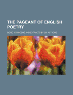 The Pageant of English Poetry; Being 1150 Poems and Extracts by 300 Authors