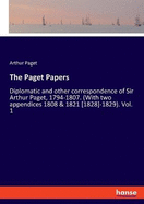 The Paget Papers: Diplomatic and other correspondence of Sir Arthur Paget, 1794-1807. (With two appendices 1808 & 1821 [1828]-1829). Vol. 1