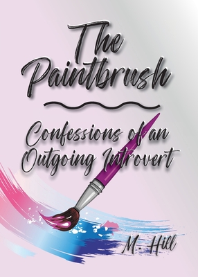 The Paintbrush: Confessions of an Outgoing Introvert - Hill, M