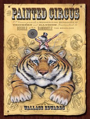 The Painted Circus: P.T. Vermin Presents a Mesmerizing Menagerie of Trickery and Illusion Guaranteed to Beguile and Bamboozle the Beholder - 