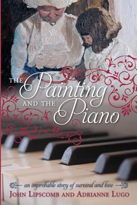 The Painting and the Piano: An Improbable Story of Survival and Love - Lipscomb, John, and Lugo, Adrianne