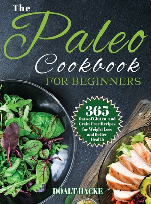 The Paleo Cookbook for Beginners: 365 Days of Gluten- and Grain-Free Recipes for Weight Loss and Better Health - Hack, Doalt