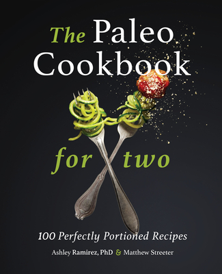 The Paleo Cookbook for Two: 100 Perfectly Portioned Recipes - Ramirez, Ashley, and Streeter, Matthew