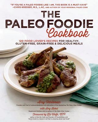 The Paleo Foodie Cookbook: 120 Food Lover's Recipes for Healthy, Gluten-Free, Grain-Free & Delicious Meals - Vartanian, Arsy, and Wolfe, Liz (Foreword by), and Kubal, Amy