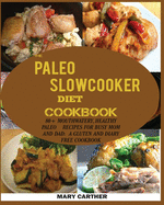 The Paleo Slowcooker Diet Cookbook: 80+ Mouthwatering, Healthy Paleo Recipes for Busy Mom and Dad: A Gluten and Diary Free Cookbook.