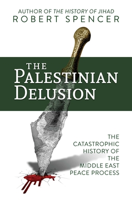 The Palestinian Delusion: The Catastrophic History of the Middle East Peace Process - Spencer, Robert