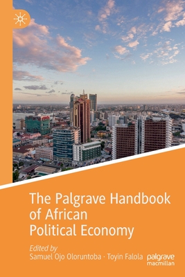 The Palgrave Handbook of African Political Economy - Oloruntoba, Samuel Ojo (Editor), and Falola, Toyin (Editor)