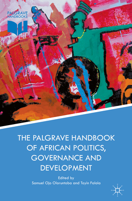 The Palgrave Handbook of African Politics, Governance and Development - Oloruntoba, Samuel Ojo (Editor), and Falola, Toyin (Editor)