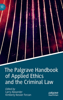 The Palgrave Handbook of Applied Ethics and the Criminal Law - Alexander, Larry (Editor), and Ferzan, Kimberly Kessler (Editor)