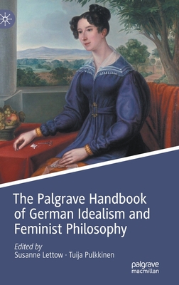 The Palgrave Handbook of German Idealism and Feminist Philosophy - Lettow, Susanne (Editor), and Pulkkinen, Tuija (Editor)