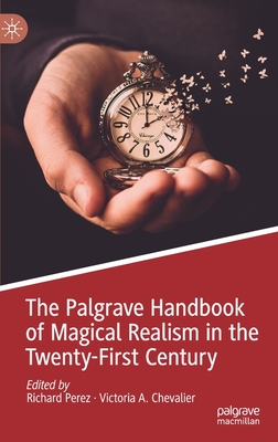 The Palgrave Handbook of Magical Realism in the Twenty-First Century - Perez, Richard (Editor), and Chevalier, Victoria A (Editor)