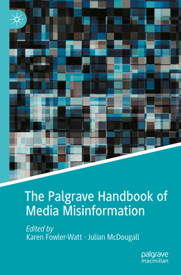 The Palgrave Handbook of Media Misinformation - Fowler-Watt, Karen (Editor), and McDougall, Julian (Editor)