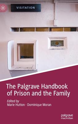 The Palgrave Handbook of Prison and the Family - Hutton, Marie (Editor), and Moran, Dominique (Editor)