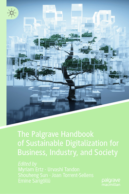 The Palgrave Handbook of Sustainable Digitalization for Business, Industry, and Society - Ertz, Myriam (Editor), and Tandon, Urvashi (Editor), and Sun, Shouheng (Editor)