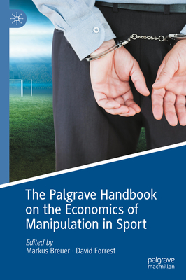 The Palgrave Handbook on the Economics of Manipulation in Sport - Breuer, Markus (Editor), and Forrest, David (Editor)