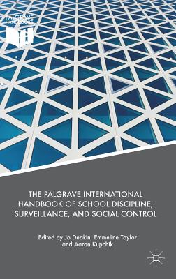 The Palgrave International Handbook of School Discipline, Surveillance, and Social Control - Deakin, Jo (Editor), and Taylor, Emmeline (Editor), and Kupchik, Aaron, Professor, PhD (Editor)