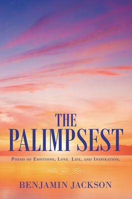 The Palimpsest: Poems of Emotions, Love, Life, and Inspiration. - Jackson, Benjamin