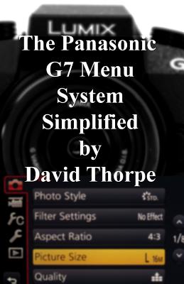 The Panasonic G7 Menu System Simplified - Thorpe, David