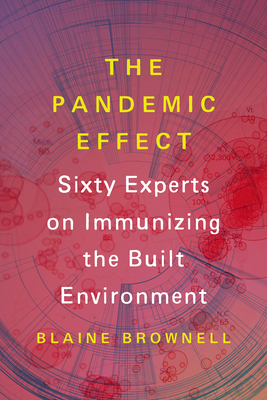 The Pandemic Effect: Ninety Experts on Immunizing the Built Environment - Brownell, Blaine