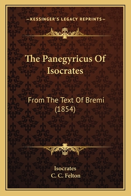 The Panegyricus Of Isocrates: From The Text Of Bremi (1854) - Isocrates, and Felton, C C (Editor)