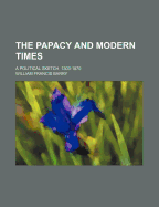 The Papacy and Modern Times: A Political Sketch, 1303-1870