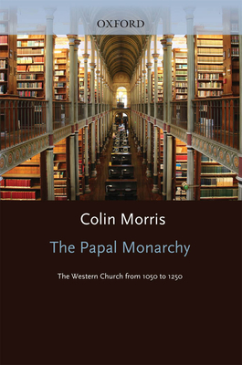 The Papal Monarchy: The Western Church from 1050 to 1250 - Morris, Colin