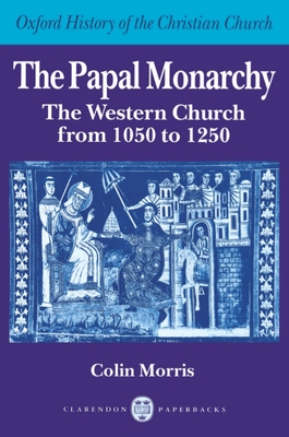 The Papal Monarchy: The Western Church from 1050 to 1250 - Morris, Colin