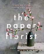 The Paper Florist: Create and display stunning paper flowers