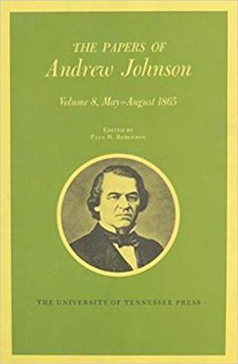 The Papers of Andrew Johnson, Volume 8: May-August 1865 Volume 8 - Johnson, Andrew, and Bergeron, Paul H (Contributions by)