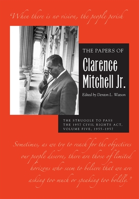 The Papers of Clarence Mitchell Jr., Volume V: The Struggle to Pass the 1957 Civil Rights Act, 1955-1958 - Mitchell Jr, Clarence, and Watson, Denton L (Editor)