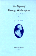 The Papers of George Washington, Revolutionary War Volume 8: January-March 1777 - Washington, George, and Twohig, Dorothy (Editor)