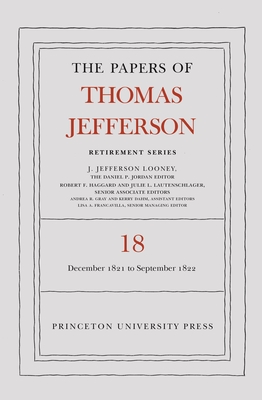 The Papers of Thomas Jefferson, Retirement Series, Volume 18: 1 December 1821 to 15 September 1822 - Jefferson, Thomas, and Looney, J Jefferson (Editor)