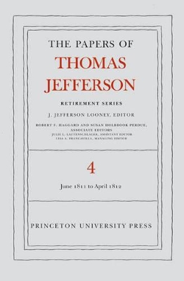 The Papers of Thomas Jefferson, Retirement Series, Volume 4: 18 June 1811 to 30 April 1812 - Jefferson, Thomas, and Looney, J. Jefferson (Editor)