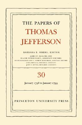 The Papers of Thomas Jefferson, Volume 30: 1 January 1798 to 31 January 1799 - Jefferson, Thomas, and Oberg, Barbara B. (Editor)